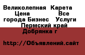 Великолепная  Карета   › Цена ­ 300 000 - Все города Бизнес » Услуги   . Пермский край,Добрянка г.